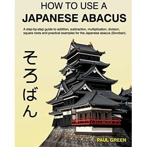 Green, Mr Paul How To Use A Japanese Abacus: A step-by-step guide to addition, subtraction, multiplication, division, square roots and practical examples for the Japanese abacus (Soroban). Green, Mr Paul How To Use A Japanese Abacus: A step-by-step guide to addition, subtraction, multiplication, division, square roots and practical examples for the Japanese abacus (Soroban).