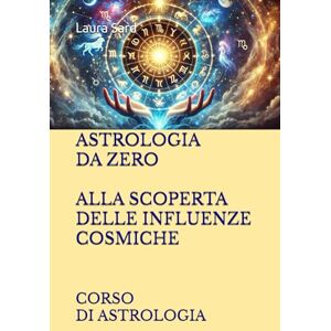 Sard, Laura ASTROLOGIA DA ZERO ALLA SCOPERTA DELLE INFLUENZE COSMICHE: CORSO DI ASTROLOGIA (Series Italy) Sard, Laura ASTROLOGIA DA ZERO ALLA SCOPERTA DELLE INFLUENZE COSMICHE: CORSO DI ASTROLOGIA (Series Italy)