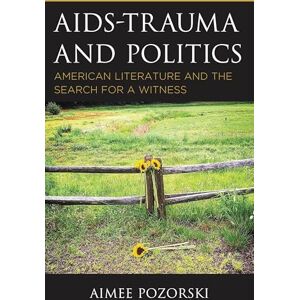 Lexington Books AIDS-Trauma and Politics: American Literature and the Search for a Witness (Politics, Literature, & Film) Lexington Books AIDS-Trauma and Politics: American Literature and the Search for a Witness (Politics, Literature, & Film)