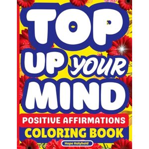 Holyhold, Hope Top Up Your Mind—Positive Affirmations Coloring Book: For Stress Relief, Mindfulness, Mental Wellness, Bold and Easy Art Therapy, Motivation & Inspirational Quotes Holyhold, Hope Top Up Your Mind—Positive Affirmations Coloring Book: For Stress Relief, Mindfulness, Mental Wellness, Bold and Easy Art Therapy, Motivation & Inspirational Quotes