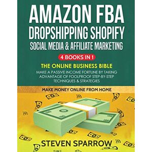 Sparrow, Steven Amazon FBA, Dropshipping Shopify, Social Media & Affiliate Marketing: Make a Passive Income Fortune by Taking Advantage of Foolproof Step-by-step Techniques & Strategies Sparrow, Steven Amazon FBA, Dropshipping Shopify, Social Media & Affiliate Marketing: Make a Passive Income Fortune by Taking Advantage of Foolproof Step-by-step Techniques & Strategies