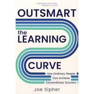 Sipher, Joe Outsmart the Learning Curve: How Ordinary People Can Achieve Extraordinary Success Sipher, Joe Outsmart the Learning Curve: How Ordinary People Can Achieve Extraordinary Success
