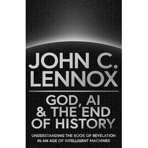 Lennox, John C God, AI and the End of History: Understanding the Book of Revelation in an Age of Intelligent Machines Lennox, John C God, AI and the End of History: Understanding the Book of Revelation in an Age of Intelligent Machines