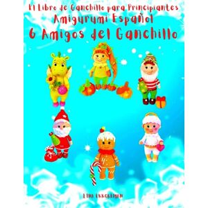 Ekkoreman, Lina El Libro de Ganchillo para Principiantes Amigurumi Español 6 Amigos del Ganchillo: Para Principiantes Tejer con Ganchillo Fácil (SPAIN) Ekkoreman, Lina El Libro de Ganchillo para Principiantes Amigurumi Español 6 Amigos del Ganchillo: Para Principiantes Tejer con Ganchillo Fácil (SPAIN)