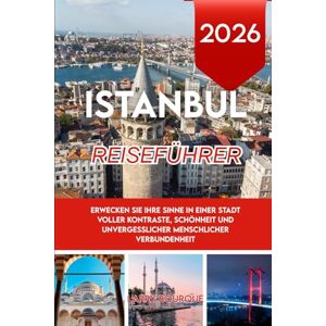 Bourque, Larry ISTANBUL REISEFÜHRER 2026: Erwecken Sie Ihre Sinne in einer Stadt voller Kontraste, Schönheit und unvergesslicher menschlicher Verbundenheit Bourque, Larry ISTANBUL REISEFÜHRER 2026: Erwecken Sie Ihre Sinne in einer Stadt voller Kontraste, Schönheit und unvergesslicher menschlicher Verbundenheit