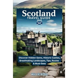 BYRD, WILLIE Scotland TRAVEL GUIDE 2025: Discover Hidden Gems, Historic Castles, Breathtaking Landscapes, Tips, Routes & Must Sees BYRD, WILLIE Scotland TRAVEL GUIDE 2025: Discover Hidden Gems, Historic Castles, Breathtaking Landscapes, Tips, Routes & Must Sees