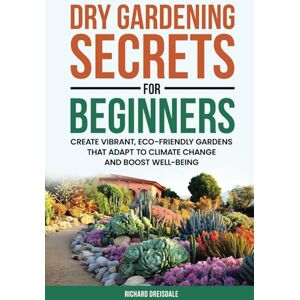 Dreisdale, Richard Dry Gardening Secrets For Beginners: Create Vibrant, Eco-Friendly Gardens That Adapt to Climate Change and Boost Well-being Dreisdale, Richard Dry Gardening Secrets For Beginners: Create Vibrant, Eco-Friendly Gardens That Adapt to Climate Change and Boost Well-being
