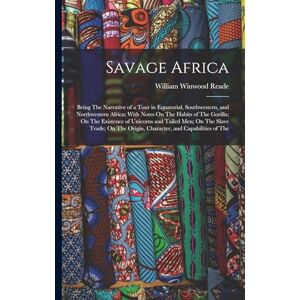 Reade, William Winwood Savage Africa: Being The Narrative of a Tour in Equatorial, Southwestern, and Northwestern Africa; With Notes On The Habits of The Gorilla; On The ... Origin, Character, and Capabilities of The Reade, William Winwood Savage Africa: Being The Narrative of a Tour in Equatorial, Southwestern, and Northwestern Africa; With Notes On The Habits of The Gorilla; On The ... Origin, Character, and Capabilities of The