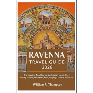 Thompson, William R Ravenna Travel Guide 2026: The Complete Travel Companion to Italy’s Mosaic City – History, Culture, Attractions, Food, Lodging, Customs, and More Thompson, William R Ravenna Travel Guide 2026: The Complete Travel Companion to Italy’s Mosaic City – History, Culture, Attractions, Food, Lodging, Customs, and More
