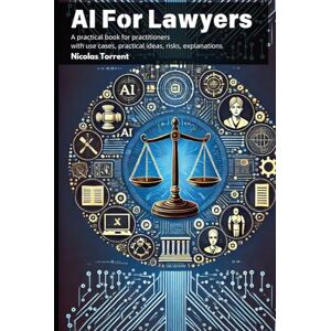 Torrent, Nicolas AI for Lawyers: A practical book to understand AI in legal practice with use cases, hands-on ideas, risks, explanations Torrent, Nicolas AI for Lawyers: A practical book to understand AI in legal practice with use cases, hands-on ideas, risks, explanations