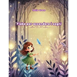 Greco, Katia Fiabe per Accendere i Sogni: Piccole magie per addormentarsi felici Greco, Katia Fiabe per Accendere i Sogni: Piccole magie per addormentarsi felici