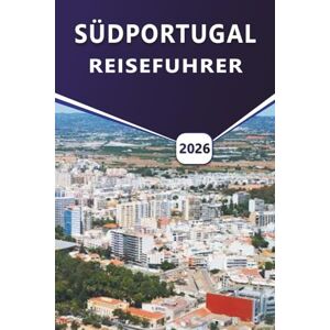 Grier, Wilma B. SÜDPORTUGAL REISEFÜHRER 2026: Entdecken Sie Strände, Küstenstädte, lokale Küche, Kultur, Karten, Aktivitäten und Reiserouten zur Planung Ihrer Reise in Algarve und Alentejo. Grier, Wilma B. SÜDPORTUGAL REISEFÜHRER 2026: Entdecken Sie Strände, Küstenstädte, lokale Küche, Kultur, Karten, Aktivitäten und Reiserouten zur Planung Ihrer Reise in Algarve und Alentejo.