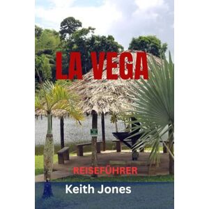 Jones, Keith LA VEGA REISEFÜHRER: Entdecken Sie das kulturelle Herz der Dominikanischen Republik – Top-Attraktionen, Geheimtipps, Karneval, Kulinarik und malerische Ausflugsziele Jones, Keith LA VEGA REISEFÜHRER: Entdecken Sie das kulturelle Herz der Dominikanischen Republik – Top-Attraktionen, Geheimtipps, Karneval, Kulinarik und malerische Ausflugsziele