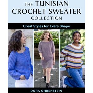Ohrenstein, Dora The Tunisian Crochet Sweater Collection: Great Styles for Every Shape Ohrenstein, Dora The Tunisian Crochet Sweater Collection: Great Styles for Every Shape