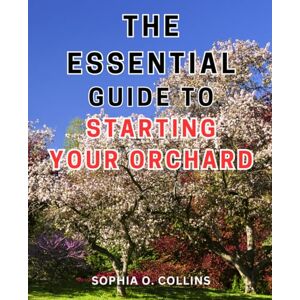 Collins, Sophia O. The Essential Guide to Starting Your Orchard: Unlock the Secrets of Orcharding: A Comprehensive Step-by-Step Manual to Cultivate Thriving Fruit Trees Effortlessly Collins, Sophia O. The Essential Guide to Starting Your Orchard: Unlock the Secrets of Orcharding: A Comprehensive Step-by-Step Manual to Cultivate Thriving Fruit Trees Effortlessly