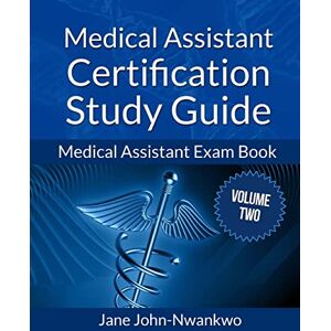 John-Nwankwo RN,MSN, Jane Medical Assistant Certification Study Guide Volume 2: Medical Assistant Exam Book John-Nwankwo RN,MSN, Jane Medical Assistant Certification Study Guide Volume 2: Medical Assistant Exam Book