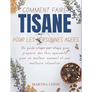 Leigh, Martha COMMENT FAIRE TISANE POUR LES PERSONNES ÂGÉES: Un guide étape par étape pour préparer des thés apaisants pour un meilleur sommeil et une meilleure relaxation (Bricolages simples pour les seniors) Leigh, Martha COMMENT FAIRE TISANE POUR LES PERSONNES ÂGÉES: Un guide étape par étape pour préparer des thés apaisants pour un meilleur sommeil et une meilleure relaxation (Bricolages simples pour les seniors)