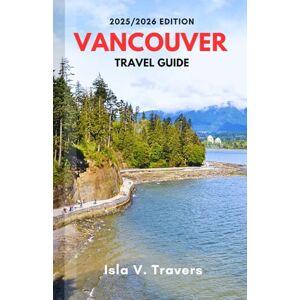 V. TRAVERS, ISLA VANCOUVER TRAVEL GUIDE 2025/2026: A Local Manual to Discover Hidden Trails, Scenic Wonders, Smart Budget Hacks, and Budgeting Tips for First-Time and Returning Visitors V. TRAVERS, ISLA VANCOUVER TRAVEL GUIDE 2025/2026: A Local Manual to Discover Hidden Trails, Scenic Wonders, Smart Budget Hacks, and Budgeting Tips for First-Time and Returning Visitors
