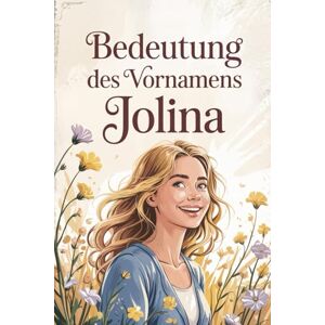 Lehmann, Karina Bedeutung des Vornamens Jolina: Ein liebevoll gestaltetes Geschenkbuch über die Bedeutung, Geschichte und bekannte Persönlichkeiten mit dem Vornamen Jolina Lehmann, Karina Bedeutung des Vornamens Jolina: Ein liebevoll gestaltetes Geschenkbuch über die Bedeutung, Geschichte und bekannte Persönlichkeiten mit dem Vornamen Jolina