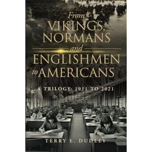 Dudley, Terry From Vikings, Normans and Englishmen to Americans: A Trilogy: 1911 To 2021 Dudley, Terry From Vikings, Normans and Englishmen to Americans: A Trilogy: 1911 To 2021