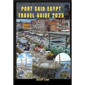Labi, Juliet PORT SAID EGYPT TRAVEL GUIDE 2025 (THE TRAVELING EYE FOR DIFFERENT DESTINATION ACROSS THE CONTINENT) Labi, Juliet PORT SAID EGYPT TRAVEL GUIDE 2025 (THE TRAVELING EYE FOR DIFFERENT DESTINATION ACROSS THE CONTINENT)