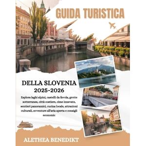 Benedikt, Alethea GUIDA TURISTICA DELLA SLOVENIA 2025-2026: Esplora laghi alpini, castelli da favola, grotte sotterranee, città costiere, cime innevate, sentieri ... avventure all'aria aperta e consigli economic Benedikt, Alethea GUIDA TURISTICA DELLA SLOVENIA 2025-2026: Esplora laghi alpini, castelli da favola, grotte sotterranee, città costiere, cime innevate, sentieri ... avventure all'aria aperta e consigli economic