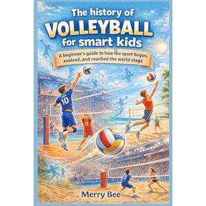 Bee, Merry The history of volleyball for smart kids: A beginner’s guide to how the sport began, evolved, and reached the world stage (The History of Sports for Smart Kids: How Games Became Legends) Bee, Merry The history of volleyball for smart kids: A beginner’s guide to how the sport began, evolved, and reached the world stage (The History of Sports for Smart Kids: How Games Became Legends)