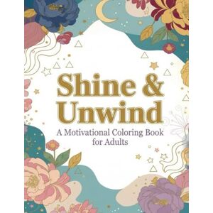 Publishing, RA Shine & Unwind: Motivational Coloring Book for Adults: Easy and Stress Free Coloring. A Calming Collection of Inspirational Coloring Pages to Uplift & Reset. Publishing, RA Shine & Unwind: Motivational Coloring Book for Adults: Easy and Stress Free Coloring. A Calming Collection of Inspirational Coloring Pages to Uplift & Reset.