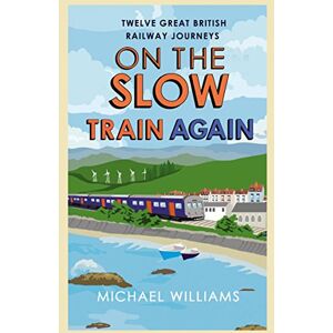 Williams, Michael On the Slow Train Again: Twelve Great British Railway Journeys Williams, Michael On the Slow Train Again: Twelve Great British Railway Journeys