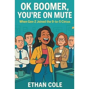Cole, Ethan OK Boomer, You're on Mute: When Gen-Z Joined the 9-to-5 Circus A Hilarious Office Romance Comedy About Age Gap Love, Workplace Chaos, and Going Viral Cole, Ethan OK Boomer, You're on Mute: When Gen-Z Joined the 9-to-5 Circus A Hilarious Office Romance Comedy About Age Gap Love, Workplace Chaos, and Going Viral