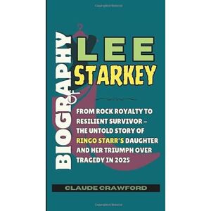 Crawford, Claude BIOGRAPHY OF LEE STARKEY: From Rock Royalty to Resilient Survivor The Untold Story of Ringo Starr’s Daughter and Her Triumph Over Tragedy in 2025 Crawford, Claude BIOGRAPHY OF LEE STARKEY: From Rock Royalty to Resilient Survivor The Untold Story of Ringo Starr’s Daughter and Her Triumph Over Tragedy in 2025