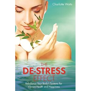 Watts, Charlotte De-Stress Effect, The: Rebalance Your Body's Systems For Vibrant Health And Happiness Watts, Charlotte De-Stress Effect, The: Rebalance Your Body's Systems For Vibrant Health And Happiness