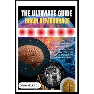 KELLY.C.J, CELIA THE ULTIMATE GUIDE TO BRAIN HEMORRHAGE: A Practical Guide To Preventing And Recovering From Brain Hemorrhage With Proven Nutrition, Therapy, And Wellness Strategies KELLY.C.J, CELIA THE ULTIMATE GUIDE TO BRAIN HEMORRHAGE: A Practical Guide To Preventing And Recovering From Brain Hemorrhage With Proven Nutrition, Therapy, And Wellness Strategies