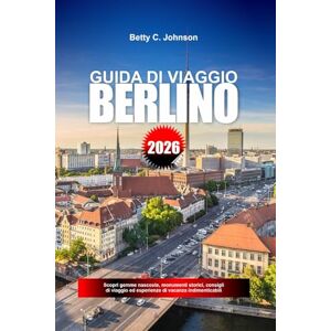 JOHNSON, BETTY C. GUIDA DI VIAGGIO BERLINO 2026: Scopri gemme nascoste, monumenti storici, consigli di viaggio ed esperienze di vacanza indimenticabili JOHNSON, BETTY C. GUIDA DI VIAGGIO BERLINO 2026: Scopri gemme nascoste, monumenti storici, consigli di viaggio ed esperienze di vacanza indimenticabili