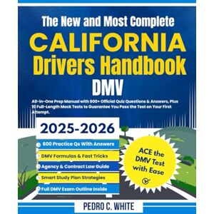 WHITE, PEDRO C. The New and Most Complete California Drivers Handbook DMV: All-in-One Prep Manual with 600+ Official Quiz Questions & Answers, plus 10 Full-Length Mock Tests to Guarantee You Pass the Test WHITE, PEDRO C. The New and Most Complete California Drivers Handbook DMV: All-in-One Prep Manual with 600+ Official Quiz Questions & Answers, plus 10 Full-Length Mock Tests to Guarantee You Pass the Test