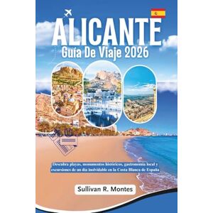 Montes, Sullivan R. Alicante Guía de viaje 2026: Descubra playas, monumentos históricos, gastronomía local y excursiones de un día inolvidable en la Costa Blanca de España Montes, Sullivan R. Alicante Guía de viaje 2026: Descubra playas, monumentos históricos, gastronomía local y excursiones de un día inolvidable en la Costa Blanca de España
