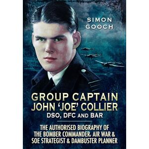 Gooch, Simon Group Captain John 'Joe' Collier DSO, DFC and Bar: The Authorised Biography of the Bomber Commander, Air War and SOE Strategist & Dambuster Planner Gooch, Simon Group Captain John 'Joe' Collier DSO, DFC and Bar: The Authorised Biography of the Bomber Commander, Air War and SOE Strategist & Dambuster Planner