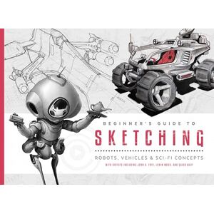Beginner's Guide to Sketching: Robots, Vehicles & Sci-fi Concepts Beginner's Guide to Sketching: Robots, Vehicles & Sci-fi Concepts