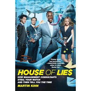 Kihn, Martin House of Lies: How Management Consultants Steal Your Watch and Then Tell You the Time Kihn, Martin House of Lies: How Management Consultants Steal Your Watch and Then Tell You the Time