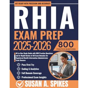 Spikes, Susan A. RHIA Exam Prep 2025-2026: All-in-One Study Guide with 800 Practice Questions and In-Depth Review of All Exam Domains for Registered Health Information Administrator Exam Success Spikes, Susan A. RHIA Exam Prep 2025-2026: All-in-One Study Guide with 800 Practice Questions and In-Depth Review of All Exam Domains for Registered Health Information Administrator Exam Success