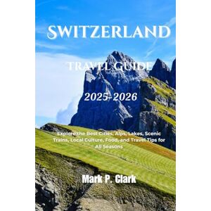 Clark, Mark P Switzerland Travel Guide 2025-2026: Explore the Best Cities, Alps, Lakes, Scenic Trains, Local Culture, Food, and Travel Tips for All Seasons Clark, Mark P Switzerland Travel Guide 2025-2026: Explore the Best Cities, Alps, Lakes, Scenic Trains, Local Culture, Food, and Travel Tips for All Seasons