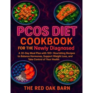 Barn, The Red Oak PCOS Diet Cookbook for the Newly Diagnosed:: A 30-Day Meal Plan with 100+ Nourishing Recipes to Balance Hormones, Support Weight Loss, and Take Control of Your Health Barn, The Red Oak PCOS Diet Cookbook for the Newly Diagnosed:: A 30-Day Meal Plan with 100+ Nourishing Recipes to Balance Hormones, Support Weight Loss, and Take Control of Your Health
