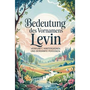 Larsen, Peter Namensbuch für Levin: Herkunft, Hintergründe und berühmte Personen: Ein liebevoll gestaltetes Buch über Bedeutung, Geschichte und bekannte Namensträger des Vornamens Levin Larsen, Peter Namensbuch für Levin: Herkunft, Hintergründe und berühmte Personen: Ein liebevoll gestaltetes Buch über Bedeutung, Geschichte und bekannte Namensträger des Vornamens Levin