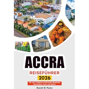 PEELER, BRANDI W. ACCRA REISEFÜHRER 2026: Wo man in Ghanas pulsierender Hauptstadt übernachten, essen und spielen kann PEELER, BRANDI W. ACCRA REISEFÜHRER 2026: Wo man in Ghanas pulsierender Hauptstadt übernachten, essen und spielen kann