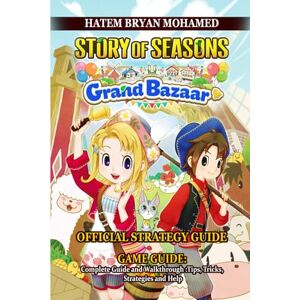 HATEM BRYAN MOHAMED STORY OF SEASONS: GRAND BAZAAR GAME GUIDE: Complete Guide and Walkthrough :Tips, Tricks, Strategies and Help HATEM BRYAN MOHAMED STORY OF SEASONS: GRAND BAZAAR GAME GUIDE: Complete Guide and Walkthrough :Tips, Tricks, Strategies and Help