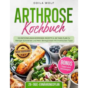 Wolf, Odila Arthrose Kochbuch: 110 Entzündungshemmende Rezepte & 28-Tage-Plan für Weniger Schmerzen und Mehr Beweglichkeit Mit Praktischen Tipps. (Neue Ausgabe). Wolf, Odila Arthrose Kochbuch: 110 Entzündungshemmende Rezepte & 28-Tage-Plan für Weniger Schmerzen und Mehr Beweglichkeit Mit Praktischen Tipps. (Neue Ausgabe).
