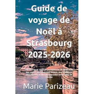 Parizeau, Marie Guide de voyage de Noël à Strasbourg 2025-2026: Découvrez la capitale européenne de Noël avec des cartes des marchés locaux, des traditions alsaciennes et des promenades hivernales en famille Parizeau, Marie Guide de voyage de Noël à Strasbourg 2025-2026: Découvrez la capitale européenne de Noël avec des cartes des marchés locaux, des traditions alsaciennes et des promenades hivernales en famille