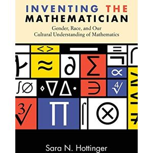 Hottinger, Sara N. Inventing the Mathematician: Gender, Race, and Our Cultural Understanding of Mathematics Hottinger, Sara N. Inventing the Mathematician: Gender, Race, and Our Cultural Understanding of Mathematics