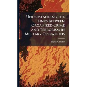 Parker, Ingrid A Understanding the Links Between Organized Crime and Terrorism in Military Operations Parker, Ingrid A Understanding the Links Between Organized Crime and Terrorism in Military Operations