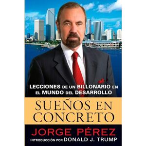 Perez, Jorge Suenos En Concreto: Lecciones de un billonario en el mundo del desarrollo Perez, Jorge Suenos En Concreto: Lecciones de un billonario en el mundo del desarrollo